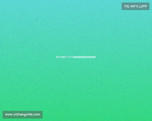 以PSV足球FIFA15为核心的世界杯游戏体验与实况解析标题 以PSV足球FIFA15为核心的世界杯游戏体验与实况解析标题